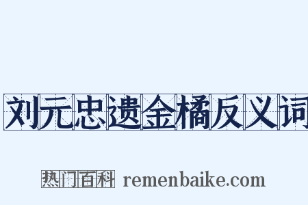刘元忠遗金橘反义词是什么意思的图片